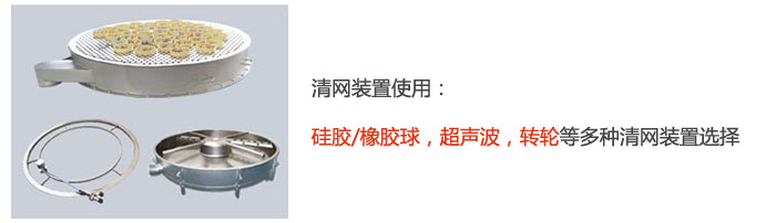 搖擺篩清網(wǎng)裝置使用：硅膠/橡膠球，超聲波，轉(zhuǎn)輪等多種清網(wǎng)裝置選擇。